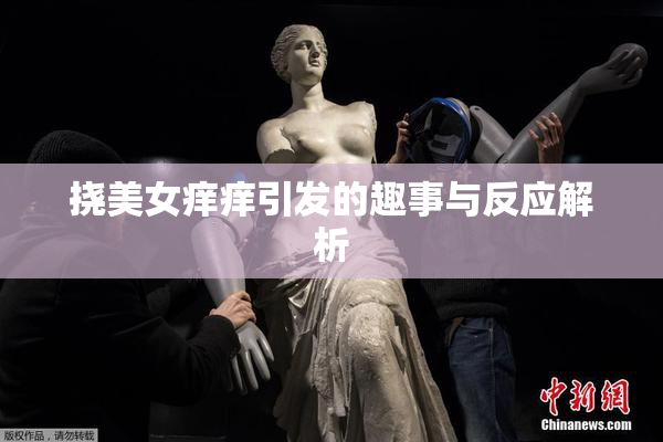 挠美女痒痒引发的趣事与反应解析