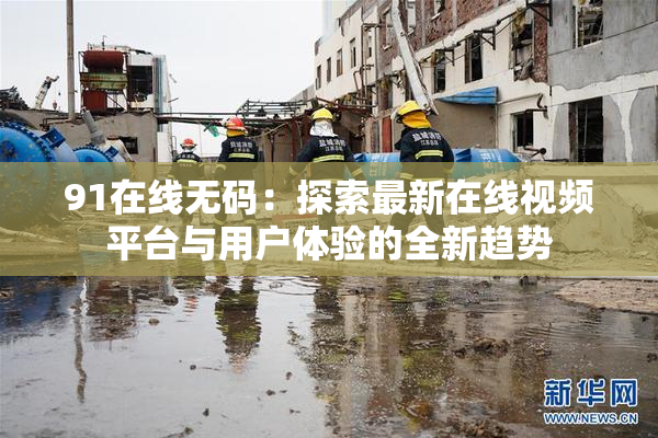 91在线无码：探索最新在线视频平台与用户体验的全新趋势