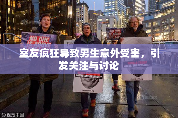 室友疯狂导致男生意外受害，引发关注与讨论