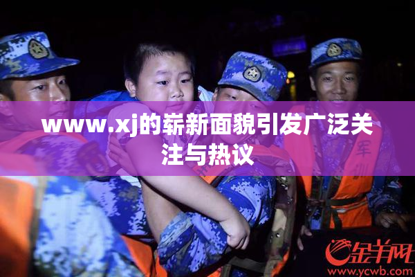 www.xj的崭新面貌引发广泛关注与热议