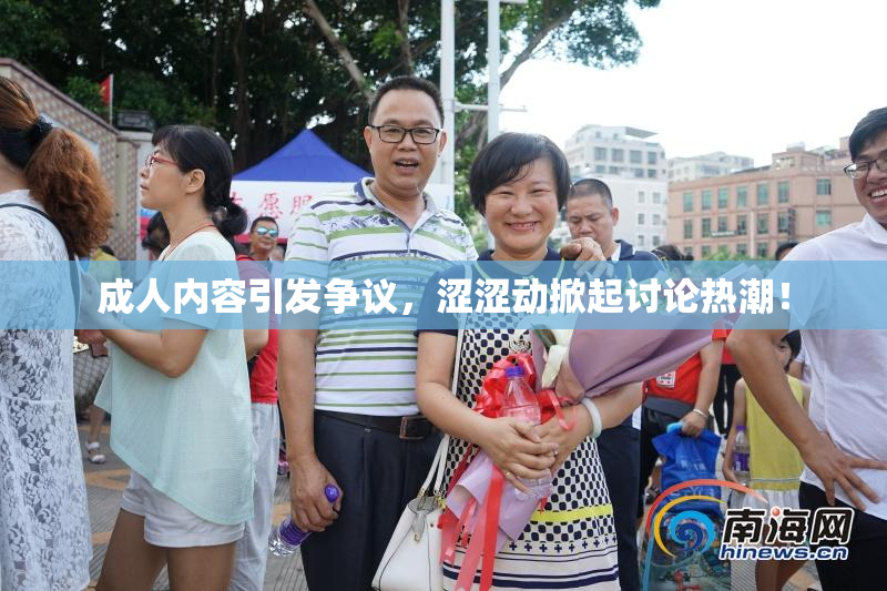 成人内容引发争议，涩涩动掀起讨论热潮！