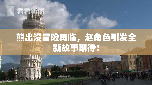 熊出没冒险再临，赵角色引发全新故事期待！