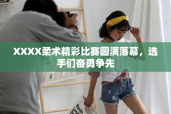 XXXX柔术精彩比赛圆满落幕，选手们奋勇争先