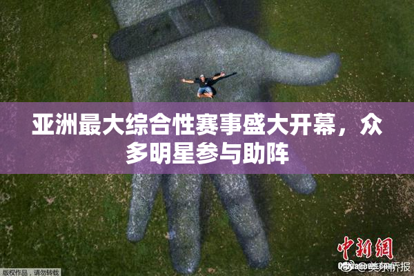 亚洲最大综合性赛事盛大开幕，众多明星参与助阵