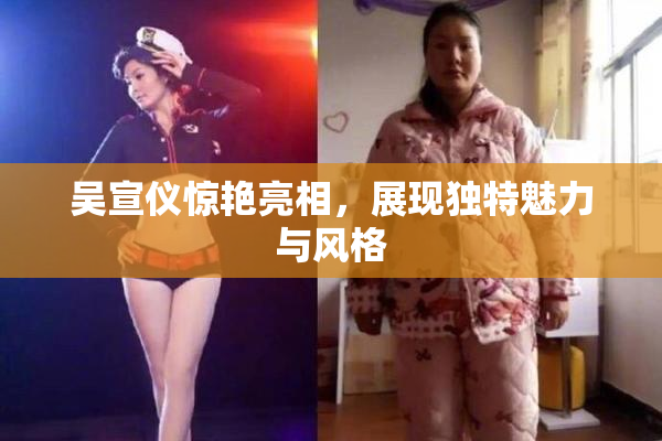 吴宣仪惊艳亮相，展现独特魅力与风格