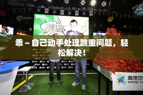 乖～自己动手处理跳重问题，轻松解决！