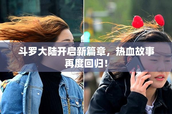 斗罗大陆开启新篇章，热血故事再度回归！