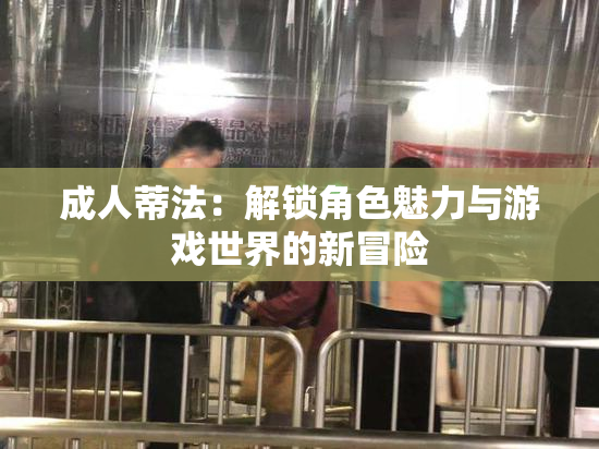 成人蒂法：解锁角色魅力与游戏世界的新冒险