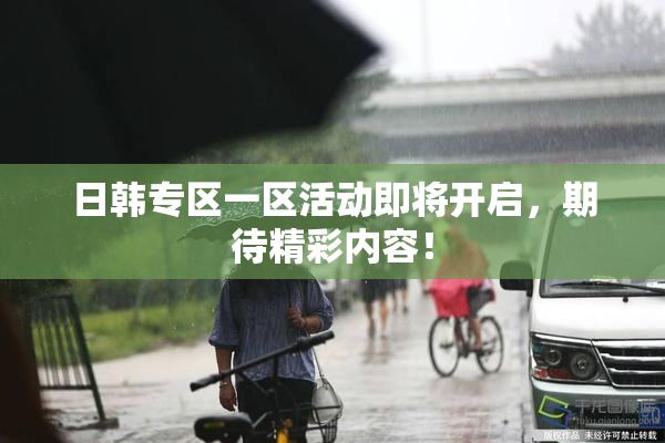 日韩专区一区活动即将开启，期待精彩内容！