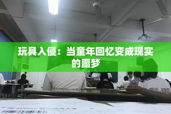 玩具入侵：当童年回忆变成现实的噩梦