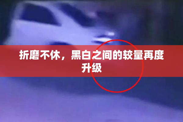 折磨不休，黑白之间的较量再度升级