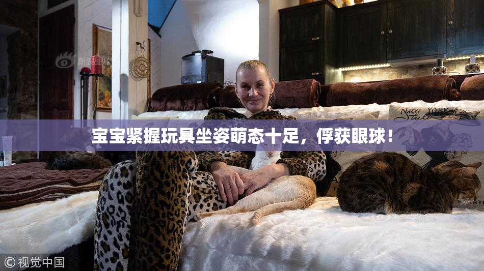 宝宝紧握玩具坐姿萌态十足，俘获眼球！