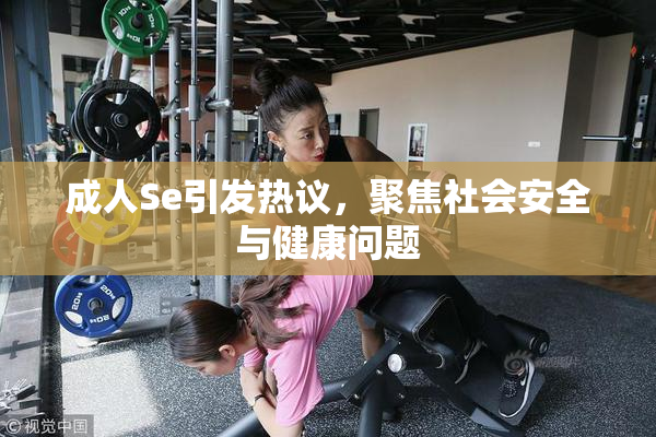 成人Se引发热议，聚焦社会安全与健康问题