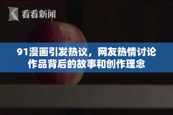 91漫画引发热议，网友热情讨论作品背后的故事和创作理念