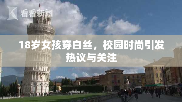 18岁女孩穿白丝，校园时尚引发热议与关注