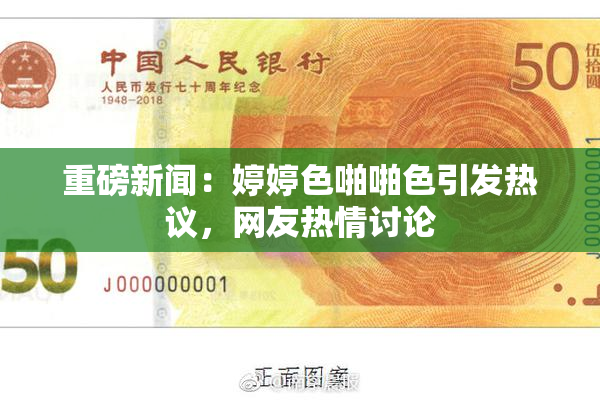 重磅新闻：婷婷色啪啪色引发热议，网友热情讨论