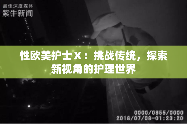性欧美护士Ⅹ：挑战传统，探索新视角的护理世界