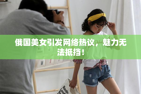 俄国美女引发网络热议，魅力无法抵挡！
