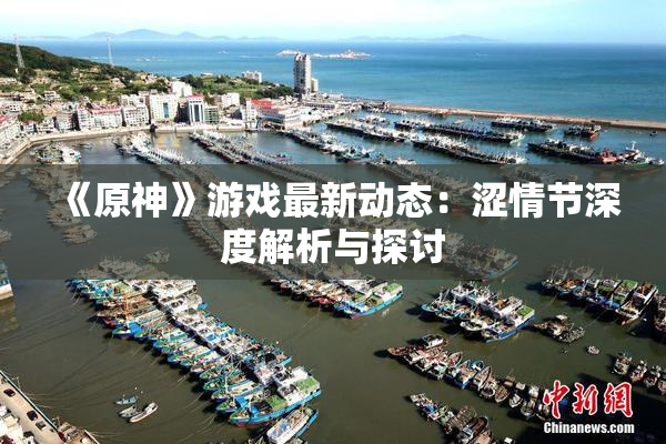 《原神》游戏最新动态：涩情节深度解析与探讨