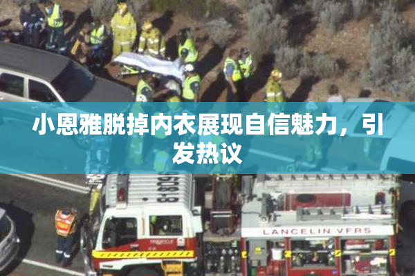 小恩雅脱掉内衣展现自信魅力，引发热议