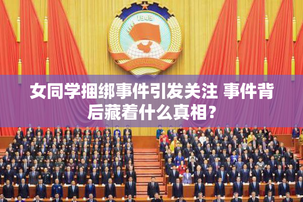 女同学捆绑事件引发关注 事件背后藏着什么真相？