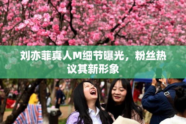 刘亦菲真人M细节曝光，粉丝热议其新形象