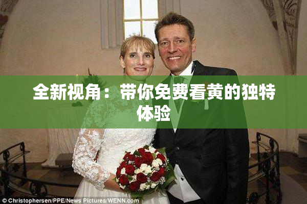 全新视角：带你免费看黄的独特体验