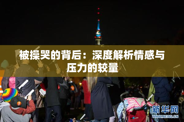 被操哭的背后：深度解析情感与压力的较量