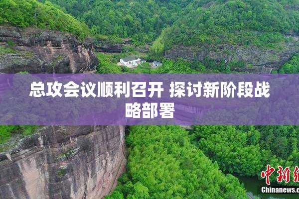 总攻会议顺利召开 探讨新阶段战略部署