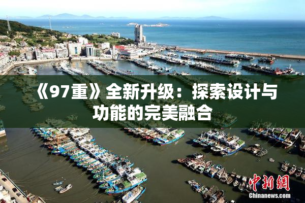《97重》全新升级：探索设计与功能的完美融合