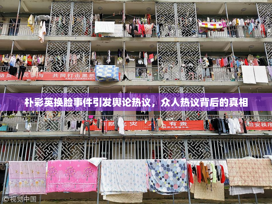 朴彩英换脸事件引发舆论热议，众人热议背后的真相