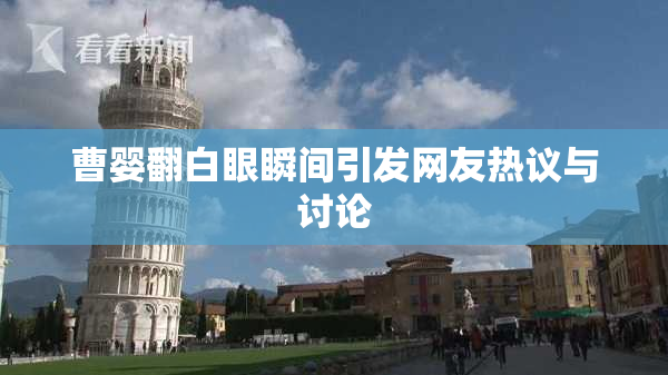 曹婴翻白眼瞬间引发网友热议与讨论