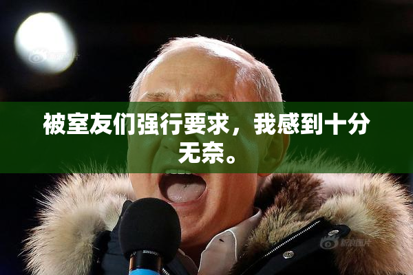 被室友们强行要求，我感到十分无奈。