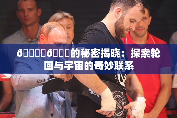 🔞‌🍌的秘密揭晓：探索轮回与宇宙的奇妙联系