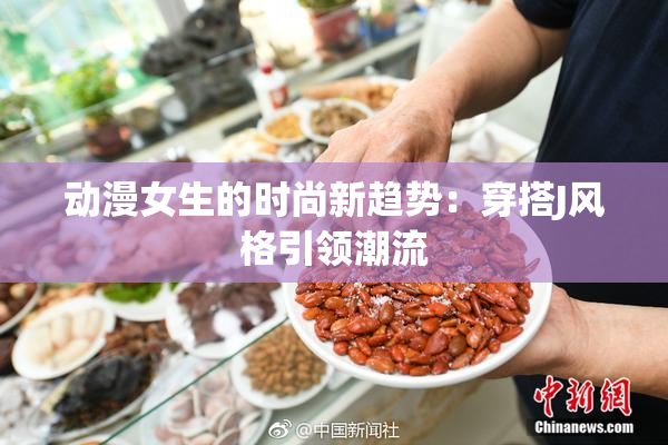 动漫女生的时尚新趋势：穿搭J风格引领潮流