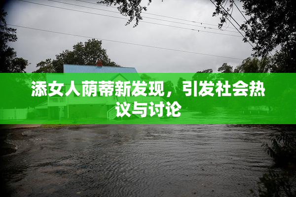 添女人荫蒂新发现，引发社会热议与讨论