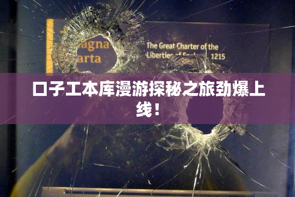 口子工本库漫游探秘之旅劲爆上线！