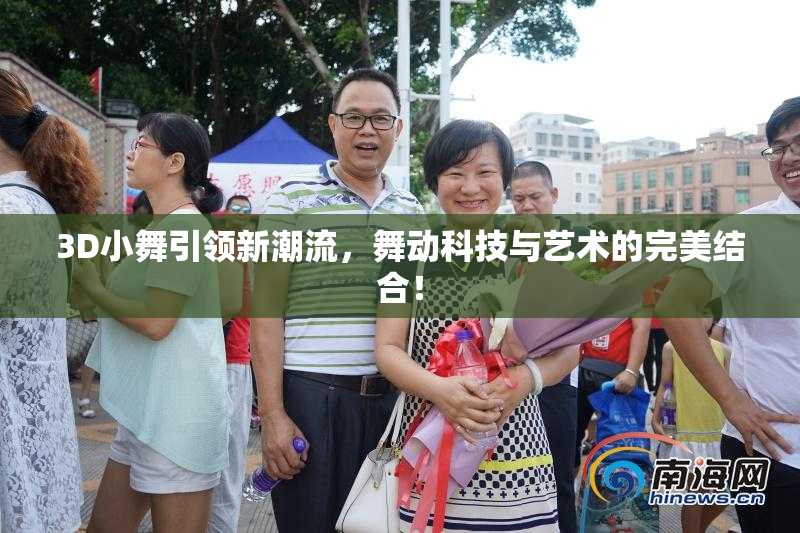 3D小舞引领新潮流，舞动科技与艺术的完美结合！