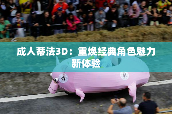 成人蒂法3D：重焕经典角色魅力新体验