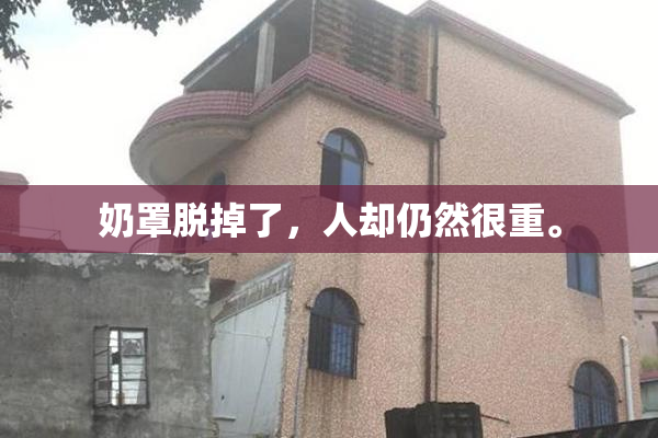 奶罩脱掉了，人却仍然很重。