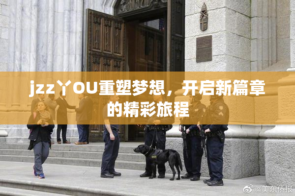 jzz丫OU重塑梦想，开启新篇章的精彩旅程