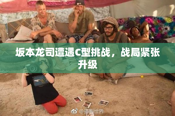 坂本龙司遭遇C型挑战，战局紧张升级