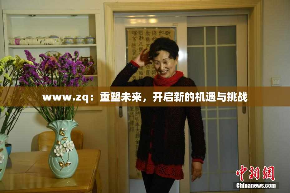 www.zq：重塑未来，开启新的机遇与挑战
