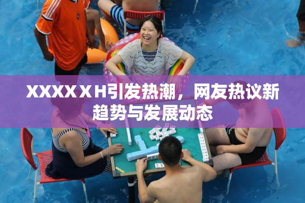 XXXXⅩH引发热潮，网友热议新趋势与发展动态