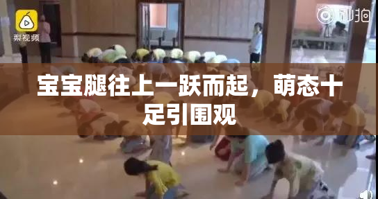 宝宝腿往上一跃而起，萌态十足引围观