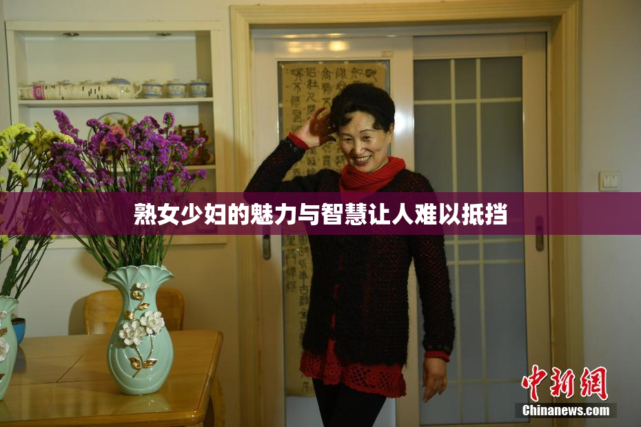 熟女少妇的魅力与智慧让人难以抵挡