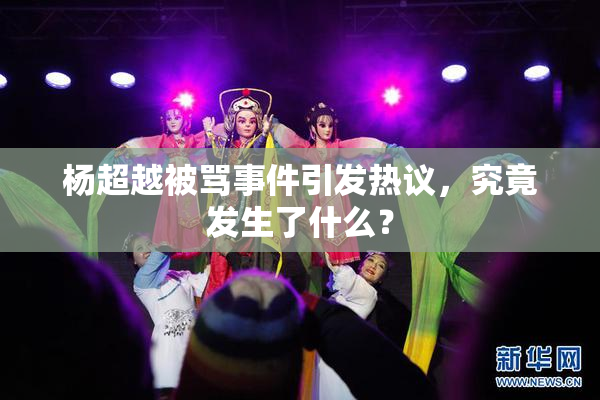 杨超越被骂事件引发热议，究竟发生了什么？