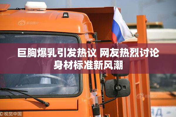 巨胸爆乳引发热议 网友热烈讨论身材标准新风潮
