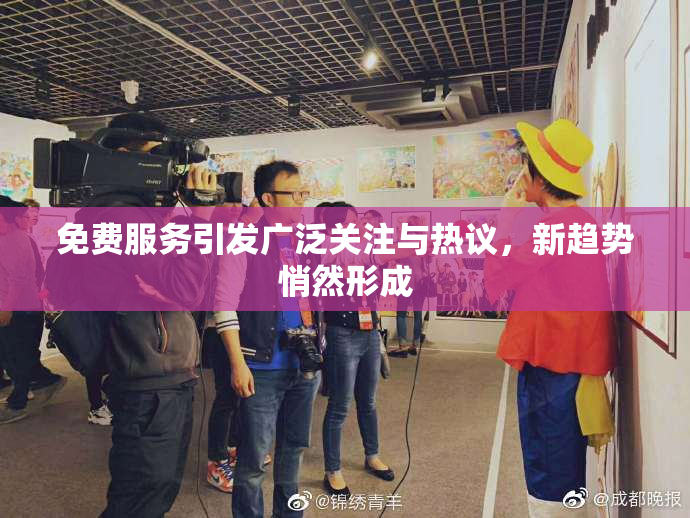免费服务引发广泛关注与热议，新趋势悄然形成
