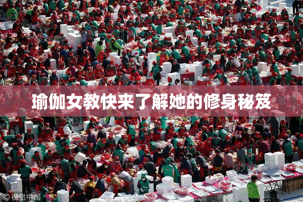 瑜伽女教快来了解她的修身秘笈